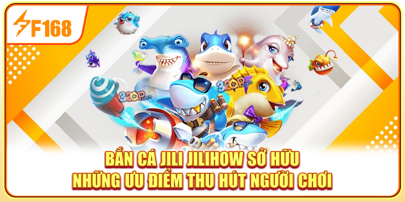 Bắn cá Jili Jilihow sở hữu những ưu điểm thu hút người chơi