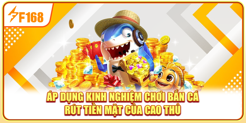 Áp dụng kinh nghiệm chơi bắn cá rút tiền mặt của cao thủ