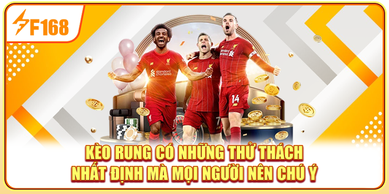 Kèo rung có những thử thách nhất định mà mọi người nên chú ý