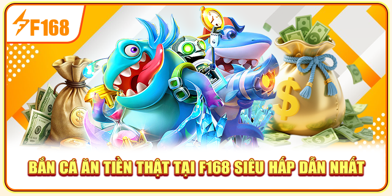 Bắn Cá Ăn Tiền Thật Tại F168 Siêu Hấp Dẫn Nhất 2025