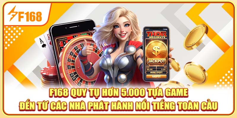 F168 quy tụ hơn 5.000 tựa game đến từ các nhà phát hành nổi tiếng toàn cầu F168 quy tụ hơn 5.000 tựa game đến từ các nhà phát hành nổi tiếng toàn cầu