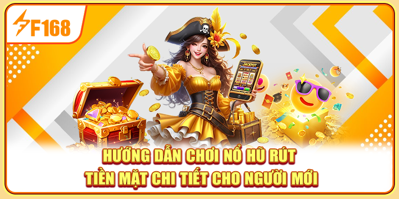 Hướng dẫn chơi nổ hũ rút tiền mặt chi tiết cho người mới