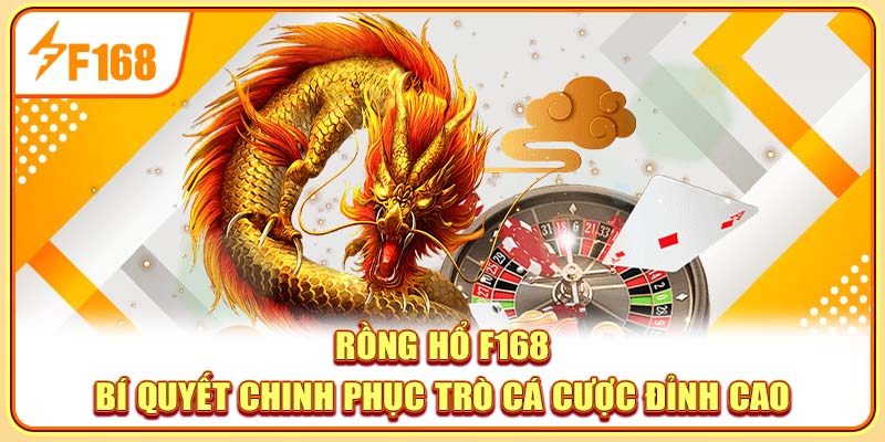 Rồng Hổ F168 - Bí Quyết Chinh Phục Trò Cá Cược Đỉnh Cao